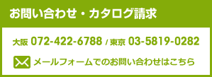 お問い合せ・カタログ請求　大阪072-422-6788　東京03-5819-0282　メールフォームでのお問い合せはこちら